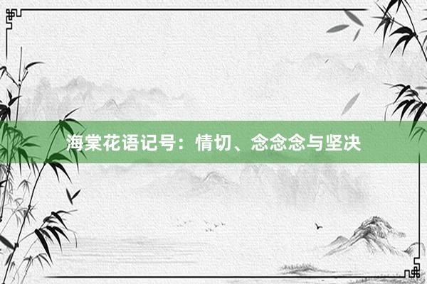 海棠花语记号：情切、念念念与坚决