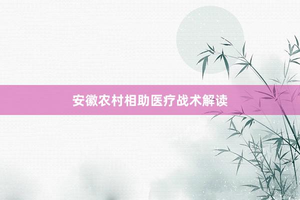 安徽农村相助医疗战术解读