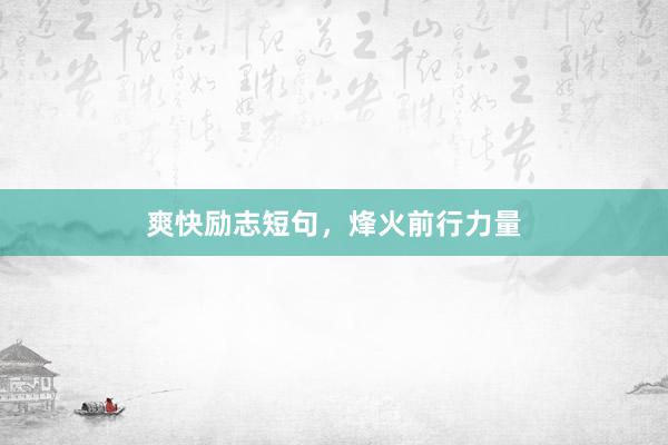 爽快励志短句，烽火前行力量